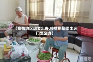 【疫情地区想要出去,疫情期间要出远门怎么办】