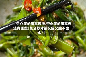 【空心菜的家常做法,空心菜的家常做法有哪些?怎么炒才能又绿又脆不出水?】