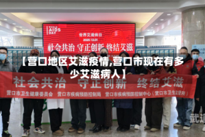 【营口地区艾滋疫情,营口市现在有多少艾滋病人】