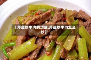 【芹菜炒牛肉的功效,芹菜炒牛肉怎么炒】