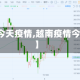 【越南今天疫情,越南疫情今天新增】