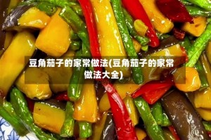 豆角茄子的家常做法(豆角茄子的家常做法大全)
