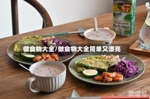 做食物大全/做食物大全简单又漂亮