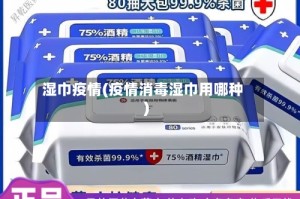 湿巾疫情(疫情消毒湿巾用哪种)