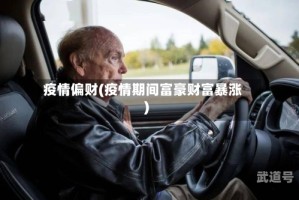 疫情偏财(疫情期间富豪财富暴涨)