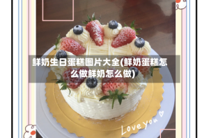 鲜奶生日蛋糕图片大全(鲜奶蛋糕怎么做鲜奶怎么做)