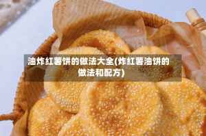 油炸红薯饼的做法大全(炸红薯油饼的做法和配方)