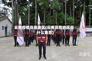云南疫情高危地区(云南高危地区是什么意思)