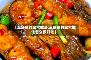 【瓦块鱼的家常做法,瓦块鱼的家常做法怎么做好吃】