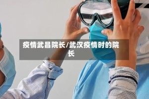 疫情武昌院长/武汉疫情时的院长