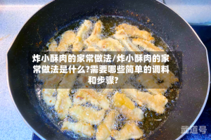 炸小酥肉的家常做法/炸小酥肉的家常做法是什么?需要哪些简单的调料和步骤?