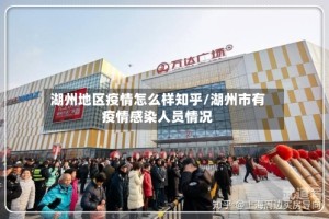 湖州地区疫情怎么样知乎/湖州市有疫情感染人员情况