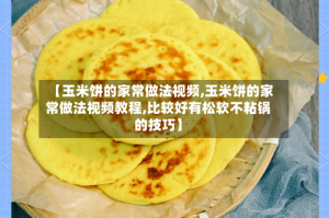 【玉米饼的家常做法视频,玉米饼的家常做法视频教程,比较好有松软不粘锅的技巧】