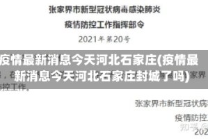 疫情最新消息今天河北石家庄(疫情最新消息今天河北石家庄封城了吗)