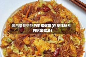 圆白菜炒饼丝的家常做法(白菜拌粉丝的家常做法)