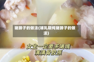 猪蹄子的做法(哺乳期炖猪蹄子的做法)