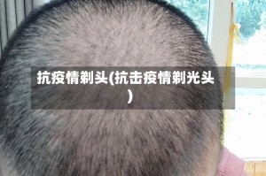 抗疫情剃头(抗击疫情剃光头)