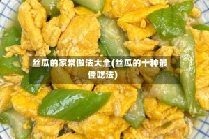丝瓜的家常做法大全(丝瓜的十种最佳吃法)