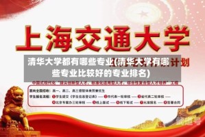 清华大学都有哪些专业(清华大学有哪些专业比较好的专业排名)