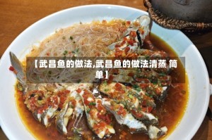 【武昌鱼的做法,武昌鱼的做法清蒸 简单】
