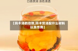 【玛卡汤的功效,玛卡煲汤配什么材料以及作用】