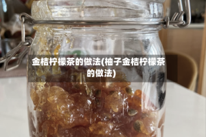 金桔柠檬茶的做法(柚子金桔柠檬茶的做法)