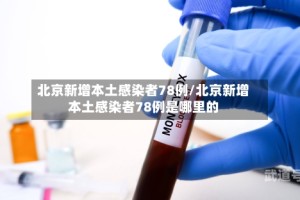 北京新增本土感染者78例/北京新增本土感染者78例是哪里的