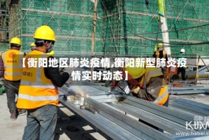 【衡阳地区肺炎疫情,衡阳新型肺炎疫情实时动态】