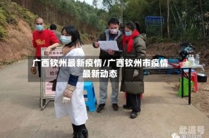 广西钦州最新疫情/广西钦州市疫情最新动态