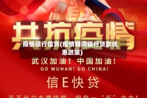 疫情银行信贷(疫情期间银行贷款优惠政策)