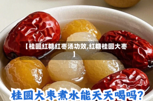 【桂圆红糖红枣汤功效,红糖桂圆大枣】