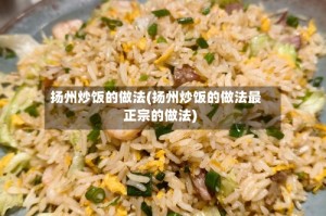扬州炒饭的做法(扬州炒饭的做法最正宗的做法)
