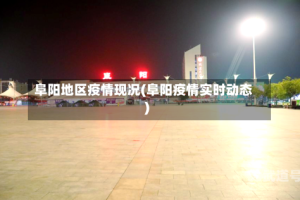 阜阳地区疫情现况(阜阳疫情实时动态)