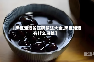 【黑豆泡酒的正确做法大全,黑豆泡酒有什么用处】