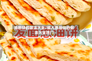 油葱饼的做法大全/懒人葱油饼的做法大全窍门