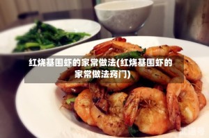红烧基围虾的家常做法(红烧基围虾的家常做法窍门)