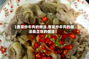 【香菜炒牛肉的做法,香菜炒牛肉的做法最正宗的做法】