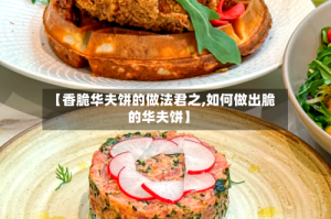 【香脆华夫饼的做法君之,如何做出脆的华夫饼】