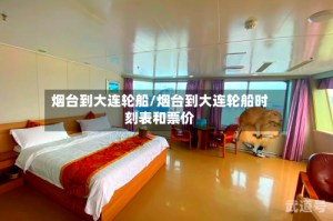烟台到大连轮船/烟台到大连轮船时刻表和票价