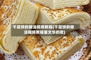 千层饼的做法视频教程(千层饼的做法视频教程董文华的歌)