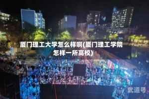 厦门理工大学怎么样啊(厦门理工学院怎样一所高校)