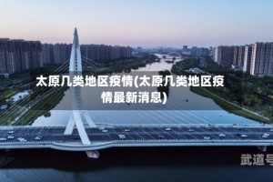 太原几类地区疫情(太原几类地区疫情最新消息)