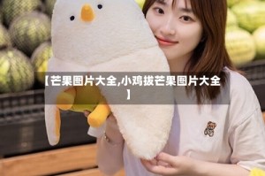 【芒果图片大全,小鸡拔芒果图片大全】