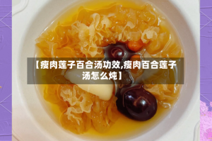 【瘦肉莲子百合汤功效,瘦肉百合莲子汤怎么炖】