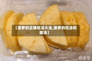 【菠萝的正确吃法大全,菠萝的吃法和做法】