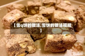 【雪q饼的做法,雪饼的做法视频】