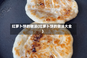 红萝卜饼的做法(红萝卜饼的做法大全)