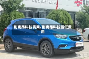 别克昂科拉费用/别克昂科拉最低费用