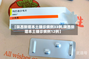 【陕西新增本土确诊病例33例,陕西新增本土确诊病例12例】