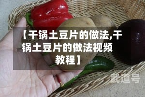 【干锅土豆片的做法,干锅土豆片的做法视频教程】